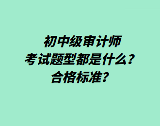 初中級(jí)審計(jì)師考試題型都是什么？合格標(biāo)準(zhǔn)？