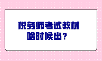 稅務(wù)師考試教材啥時候出