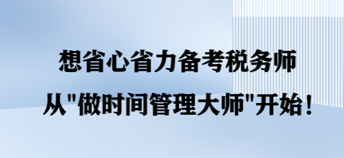 想省心省力備考稅務(wù)師 從“做時間管理大師”開始！