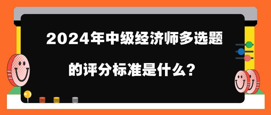 2024年中級(jí)經(jīng)濟(jì)師多選題的評(píng)分標(biāo)準(zhǔn)是什么？