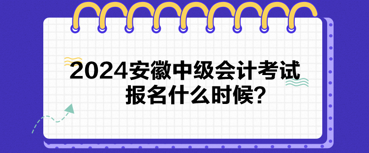 2024安徽中級會計考試報名什么時候？