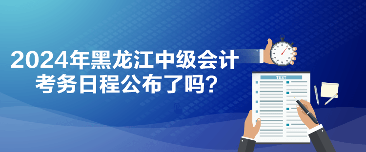 2024年黑龍江中級會計考務日程公布了嗎？