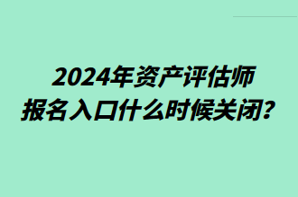 2024年資產(chǎn)評(píng)估師報(bào)名入口什么時(shí)候關(guān)閉？