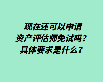 現(xiàn)在還可以申請資產(chǎn)評估師免試嗎？具體要求是什么？