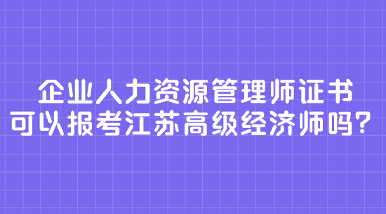 企業(yè)人力資源管理師證書 可以報(bào)考江蘇高級經(jīng)濟(jì)師嗎？