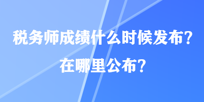 稅務(wù)師成績什么時候發(fā)布？在哪里公布？