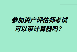 參加資產(chǎn)評估師考試可以帶計算器嗎？