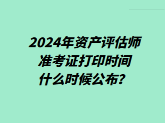 2024年資產(chǎn)評(píng)估師準(zhǔn)考證打印時(shí)間什么時(shí)候公布？