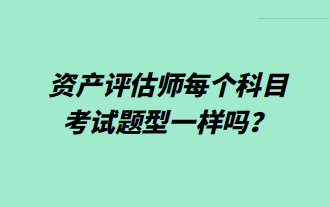 資產(chǎn)評估師每個科目考試題型一樣嗎？