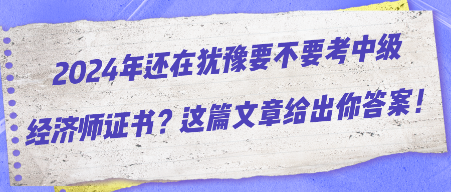 2024年還在猶豫要不要考中級經(jīng)濟(jì)師證書？這篇文章給出你答案！