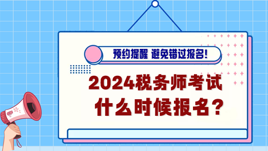 2024年稅務師考試什么時候報名？預約報名提醒！