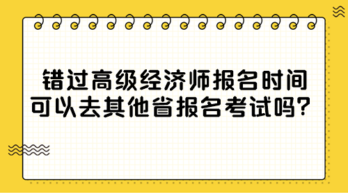 錯過高級經(jīng)濟師報名時間 可以去其他省報名考試嗎？