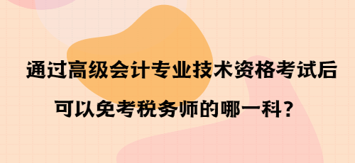 通過高級(jí)會(huì)計(jì)專業(yè)技術(shù)資格考試后可以免考稅務(wù)師的哪一科？