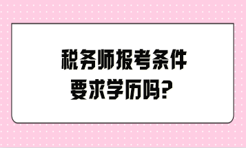 稅務(wù)師報(bào)考條件要求學(xué)歷嗎？