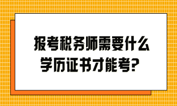 報考稅務(wù)師需要什么學(xué)歷證書才能考？