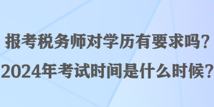 報(bào)考稅務(wù)師對學(xué)歷有要求嗎？2024年考試時(shí)間是什么時(shí)候？