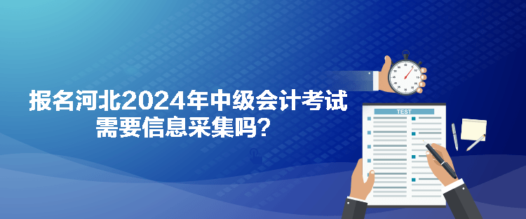 報(bào)名河北2024年中級(jí)會(huì)計(jì)考試需要信息采集嗎？