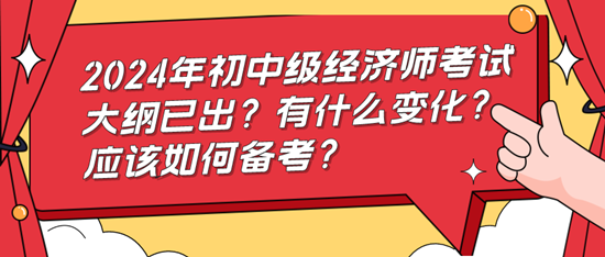 2024年初中級經(jīng)濟師考試大綱已出？有什么變化？應該如何備考？