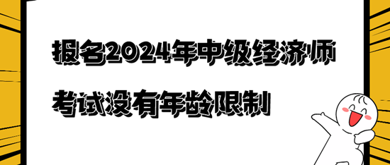 報(bào)名2024年中級(jí)經(jīng)濟(jì)師考試沒有年齡限制