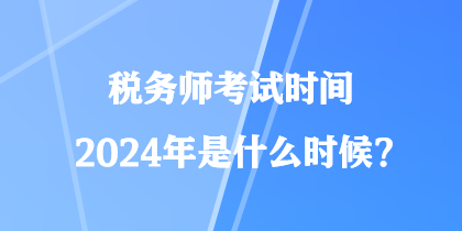 稅務(wù)師考試時(shí)間2024年是什么時(shí)候？