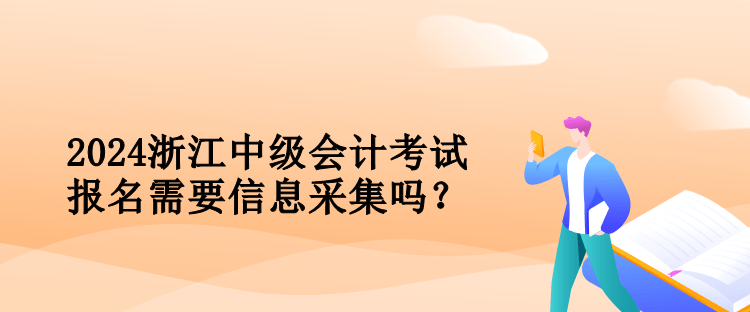 2024浙江中級會計考試報名需要信息采集嗎？