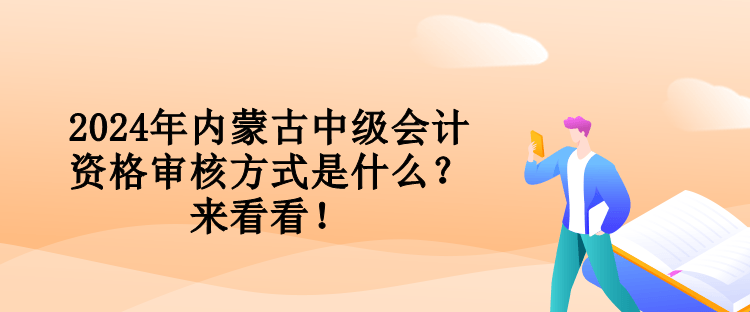 2024年內(nèi)蒙古中級(jí)會(huì)計(jì)資格審核方式是什么？來(lái)看看！