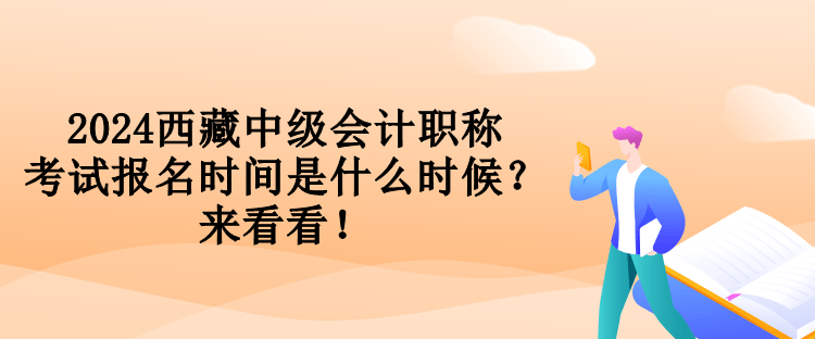 2024西藏中級(jí)會(huì)計(jì)職稱考試報(bào)名時(shí)間是什么時(shí)候？來看看！