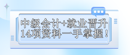 【免費(fèi)領(lǐng)取】中級(jí)會(huì)計(jì)+就業(yè)晉升 14項(xiàng)資料一手掌握！