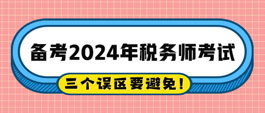 2024稅務師備考過程中的三個誤區(qū)注意避免！