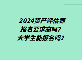 2024資產(chǎn)評(píng)估師報(bào)名要求高嗎？大學(xué)生能報(bào)名嗎？