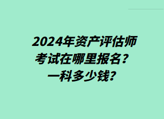 2024年資產(chǎn)評估師考試在哪里報(bào)名？一科多少錢？