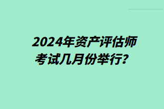 2024年資產(chǎn)評(píng)估師考試幾月份舉行？