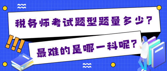 2024年稅務(wù)師考試題型題量多少？最難的是哪一科？