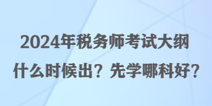 2024年稅務師考試大綱什么時候出？先學哪科好？