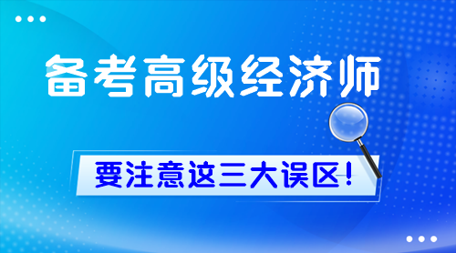 新手備考高級(jí)經(jīng)濟(jì)師 一定要注意這三大誤區(qū)！