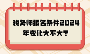 稅務(wù)師報名條件2024年變化大不大？