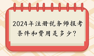 2024年注冊(cè)稅務(wù)師報(bào)考條件和費(fèi)用是多少？