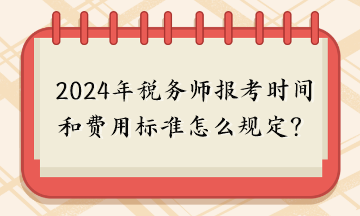 2024年稅務(wù)師報(bào)考時(shí)間和費(fèi)用標(biāo)準(zhǔn)怎么規(guī)定的呢？