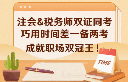 注會&稅務(wù)師雙證同考，巧用時間差，一備兩考，成就職場雙冠王！