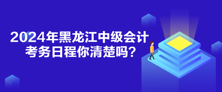 2024年黑龍江中級會計考務日程你清楚嗎？