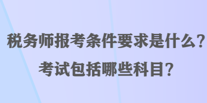 稅務(wù)師報(bào)考條件要求是什么？考試包括哪些科目？