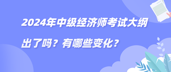 2024年中級經(jīng)濟師考試大綱出了嗎？有哪些變化？