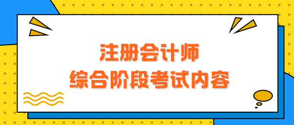 注冊會計師綜合階段考試內(nèi)容