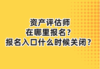 資產(chǎn)評估師在哪里報(bào)名？報(bào)名入口什么時(shí)候關(guān)閉？