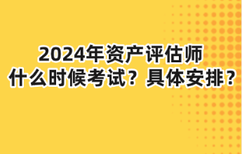 2024年資產(chǎn)評(píng)估師什么時(shí)候考試？具體安排？