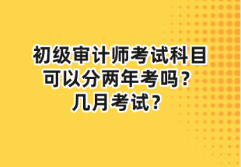 初級(jí)審計(jì)師考試科目可以分兩年考嗎？幾月考試？