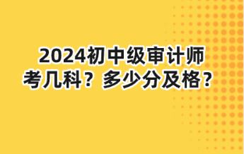 2024初中級(jí)審計(jì)師考幾科？多少分及格？