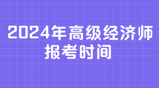 2024年高級經(jīng)濟(jì)師報(bào)考時(shí)間