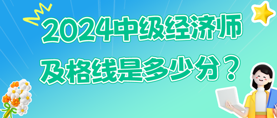 2024中級經(jīng)濟師及格線是多少分？