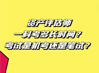 資產(chǎn)評估師一科考多長時間？考試是機考還是筆試？